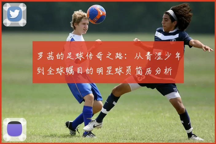 罗茜的足球传奇之路：从青涩少年到全球瞩目的明星球员简历分析