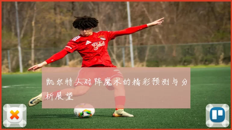 凯尔特人对阵魔术的精彩预测与分析展望