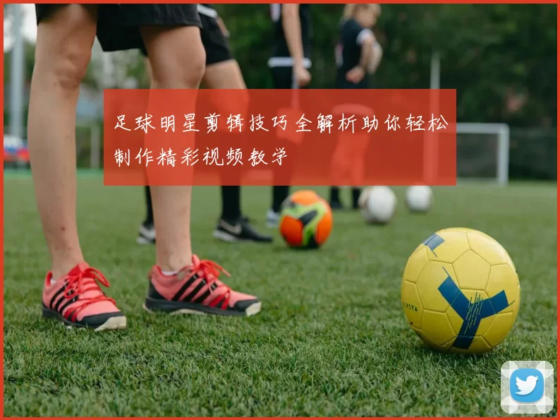 足球明星剪辑技巧全解析助你轻松制作精彩视频教学