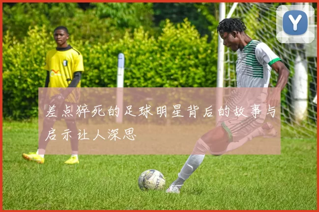 差点猝死的足球明星背后的故事与启示让人深思