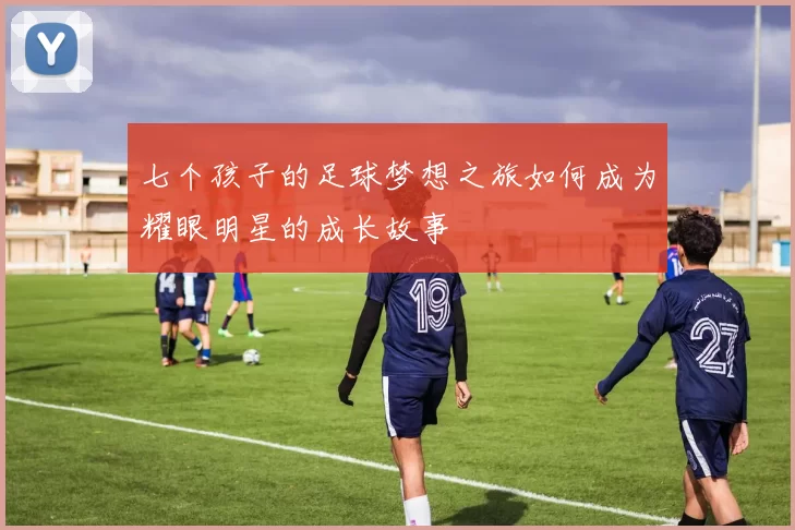 七个孩子的足球梦想之旅如何成为耀眼明星的成长故事