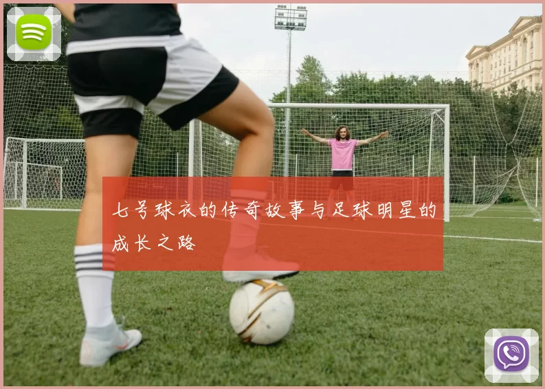七号球衣的传奇故事与足球明星的成长之路