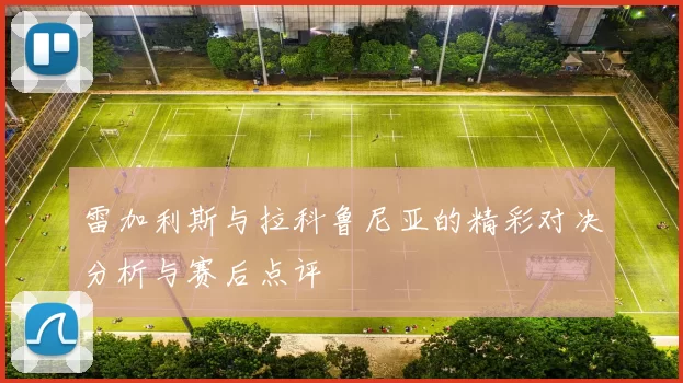 雷加利斯与拉科鲁尼亚的精彩对决分析与赛后点评