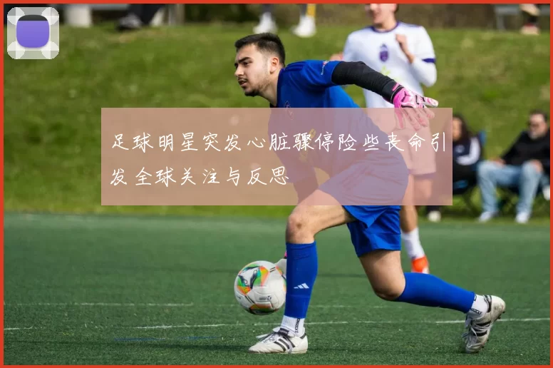 足球明星突发心脏骤停险些丧命引发全球关注与反思