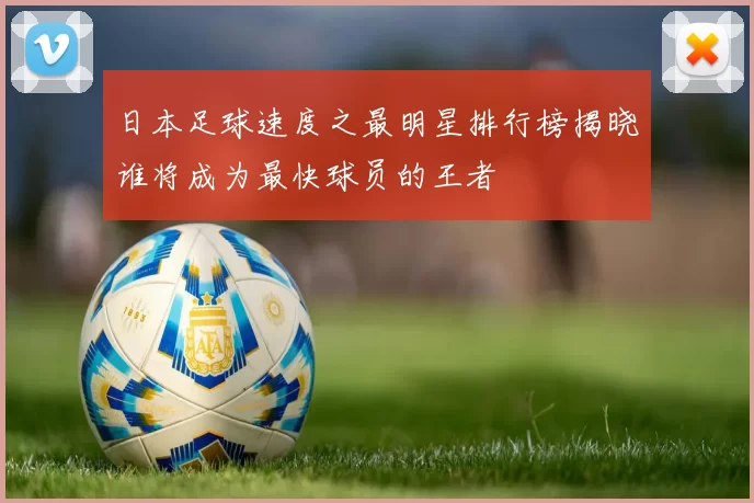 日本足球速度之最明星排行榜揭晓谁将成为最快球员的王者