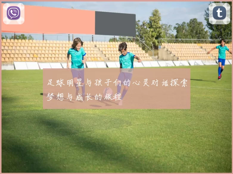 足球明星与孩子们的心灵对话探索梦想与成长的旅程