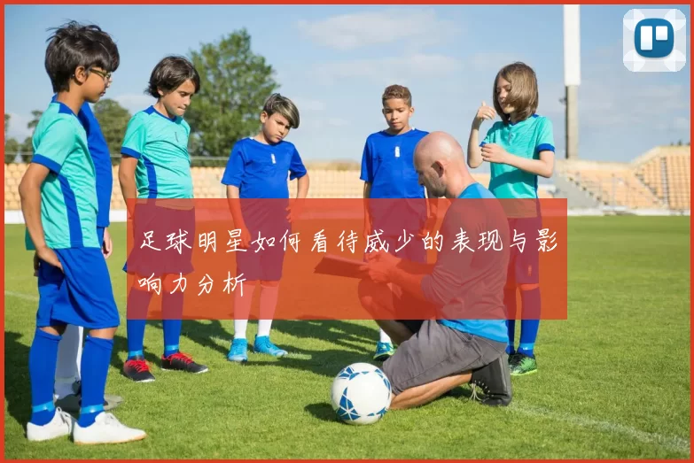 足球明星如何看待威少的表现与影响力分析