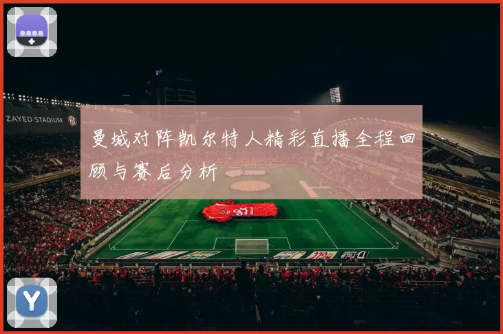 曼城对阵凯尔特人精彩直播全程回顾与赛后分析