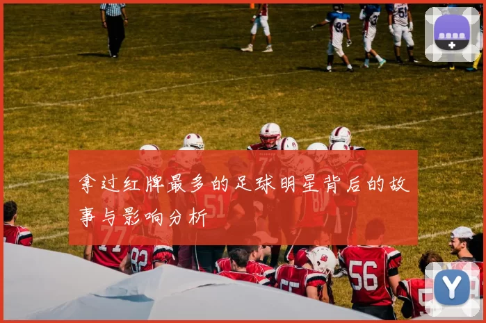 拿过红牌最多的足球明星背后的故事与影响分析