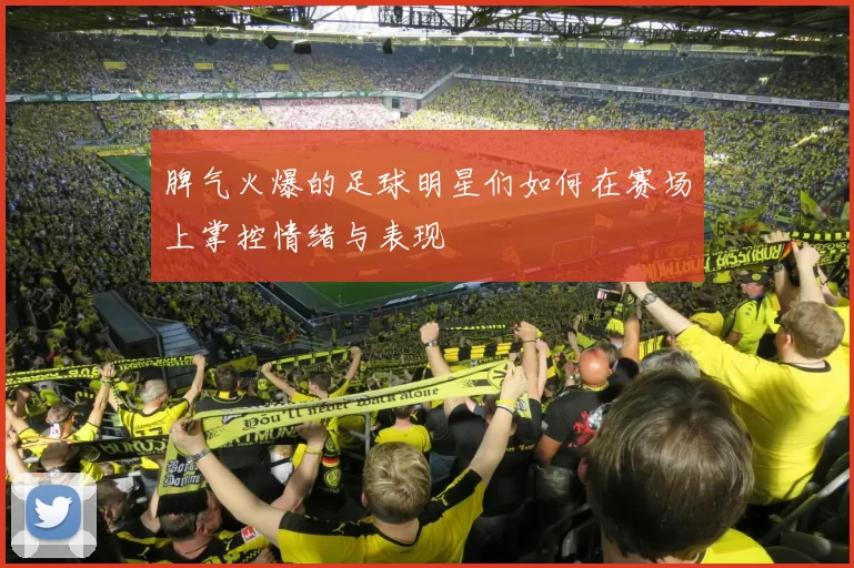 脾气火爆的足球明星们如何在赛场上掌控情绪与表现