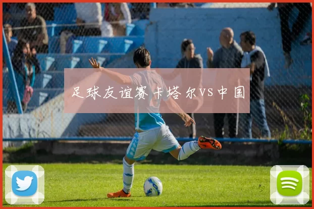 足球友谊赛卡塔尔vs中国