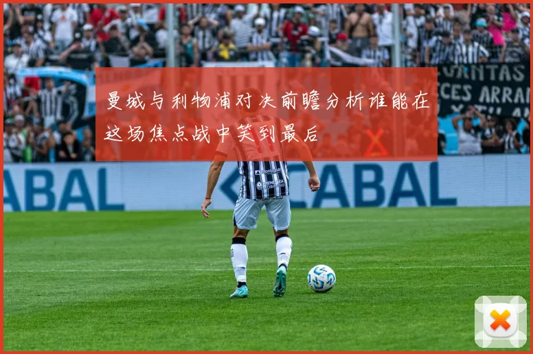 曼城与利物浦对决前瞻分析谁能在这场焦点战中笑到最后