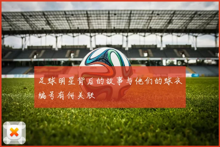 足球明星背后的故事与他们的球衣编号有何关联