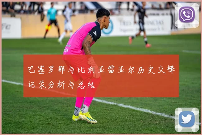 巴塞罗那与比利亚雷亚尔历史交锋记录分析与总结