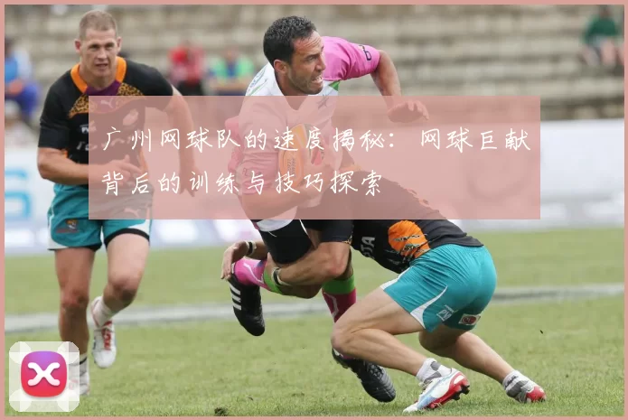 广州网球队的速度揭秘：网球巨献背后的训练与技巧探索