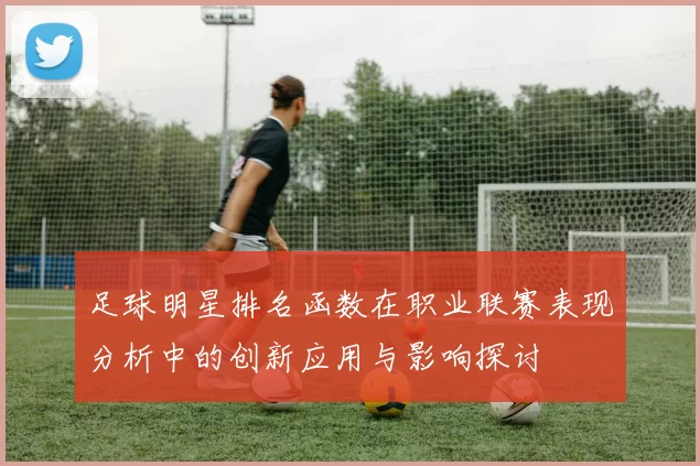 足球明星排名函数在职业联赛表现分析中的创新应用与影响探讨