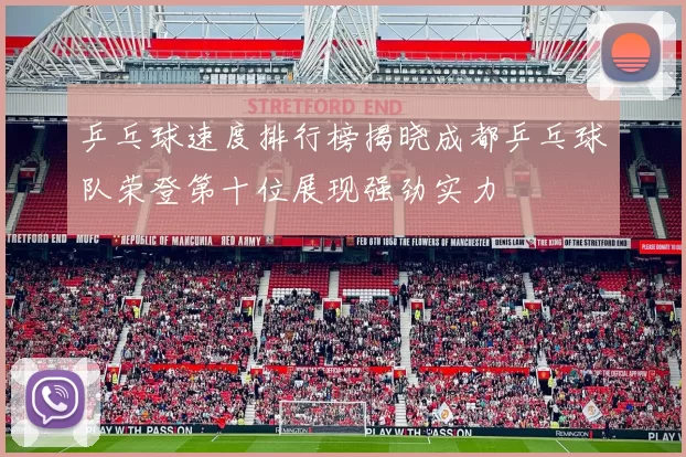 乒乓球速度排行榜揭晓成都乒乓球队荣登第十位展现强劲实力