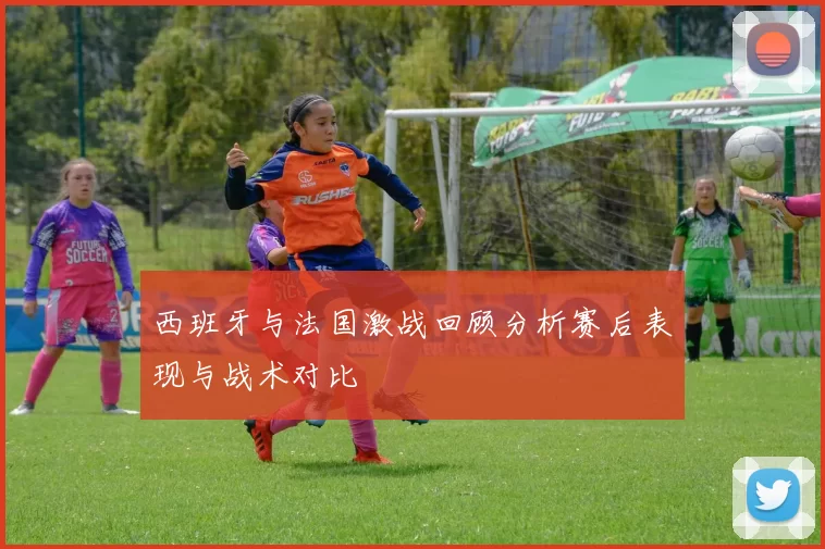 西班牙与法国激战回顾分析赛后表现与战术对比