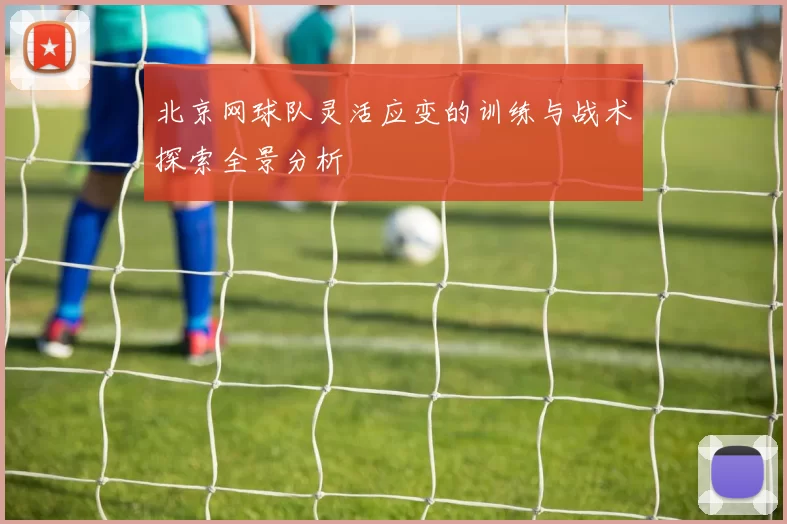 北京网球队灵活应变的训练与战术探索全景分析