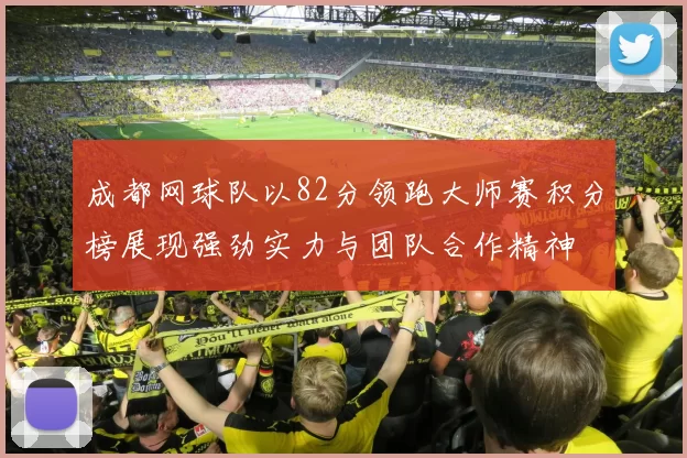 成都网球队以82分领跑大师赛积分榜展现强劲实力与团队合作精神