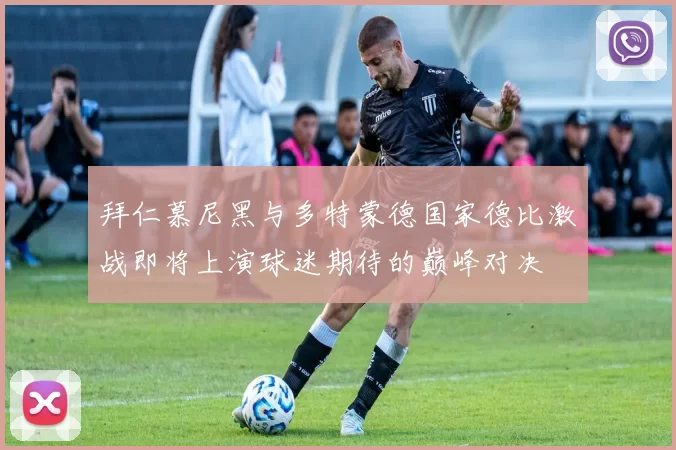 拜仁慕尼黑与多特蒙德国家德比激战即将上演球迷期待的巅峰对决