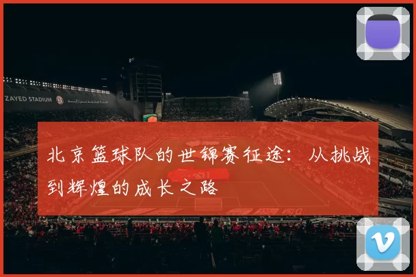 北京篮球队的世锦赛征途：从挑战到辉煌的成长之路