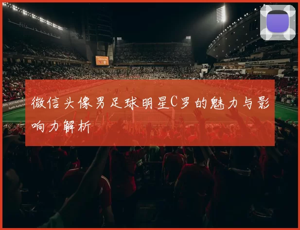 微信头像男足球明星C罗的魅力与影响力解析