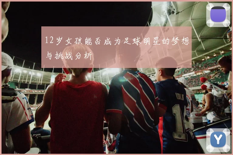 12岁女孩能否成为足球明星的梦想与挑战分析