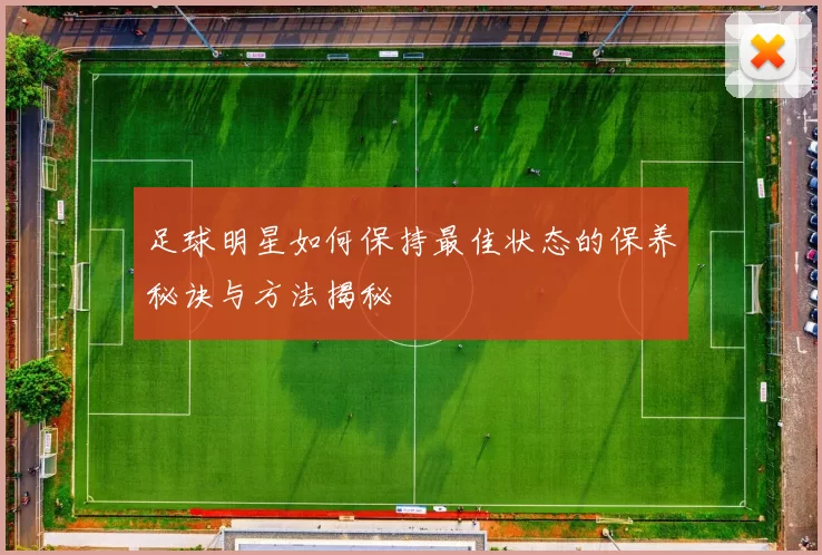 足球明星如何保持最佳状态的保养秘诀与方法揭秘