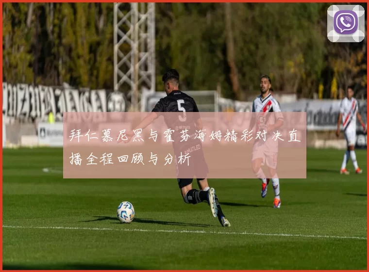 拜仁慕尼黑与霍芬海姆精彩对决直播全程回顾与分析