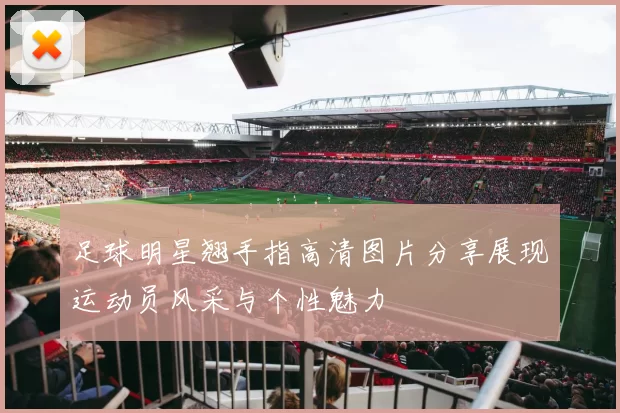 足球明星翘手指高清图片分享展现运动员风采与个性魅力