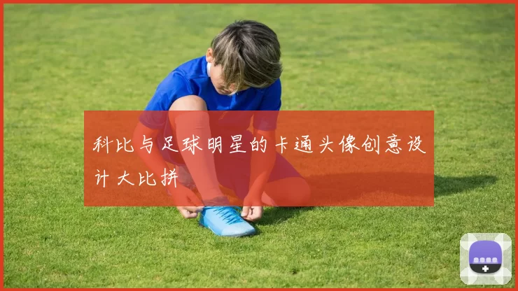 科比与足球明星的卡通头像创意设计大比拼