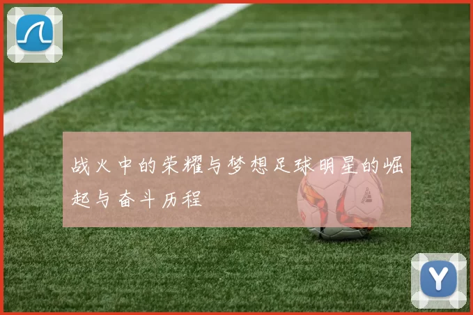 战火中的荣耀与梦想足球明星的崛起与奋斗历程