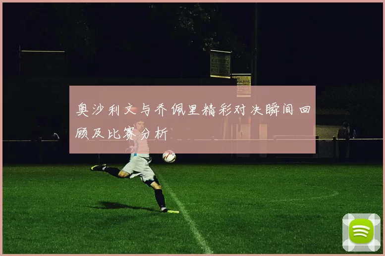 奥沙利文与乔佩里精彩对决瞬间回顾及比赛分析