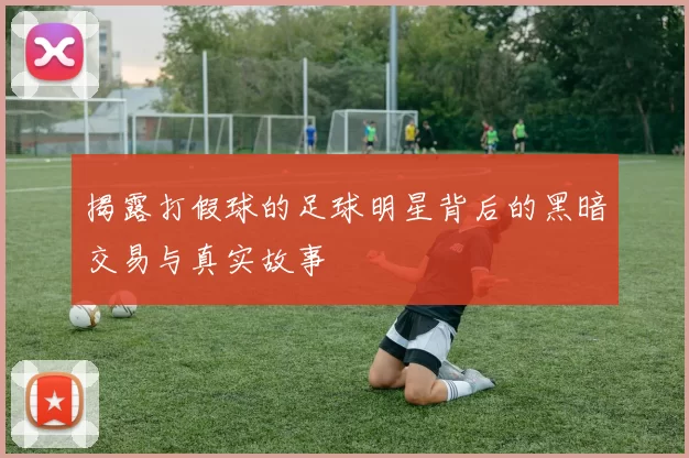 揭露打假球的足球明星背后的黑暗交易与真实故事